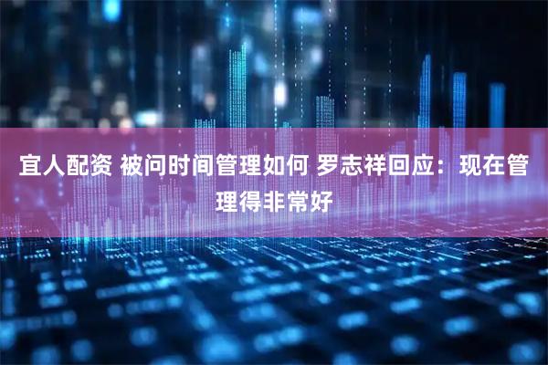 宜人配资 被问时间管理如何 罗志祥回应：现在管理得非常好