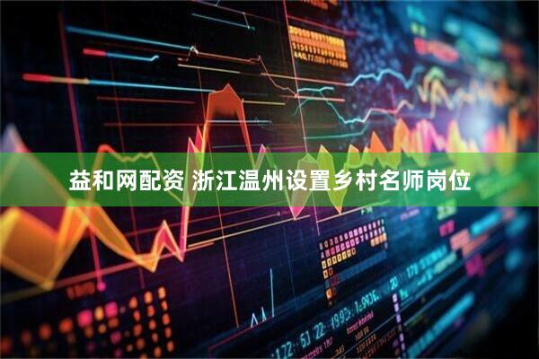 益和网配资 浙江温州设置乡村名师岗位