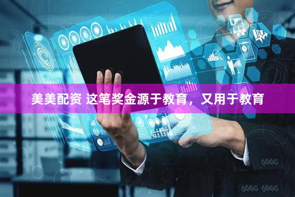 美美配资 这笔奖金源于教育，又用于教育