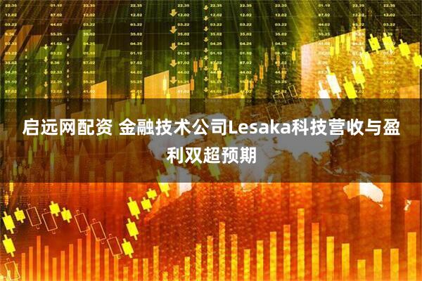 启远网配资 金融技术公司Lesaka科技营收与盈利双超预期