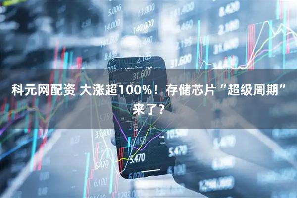科元网配资 大涨超100%！存储芯片“超级周期”来了？