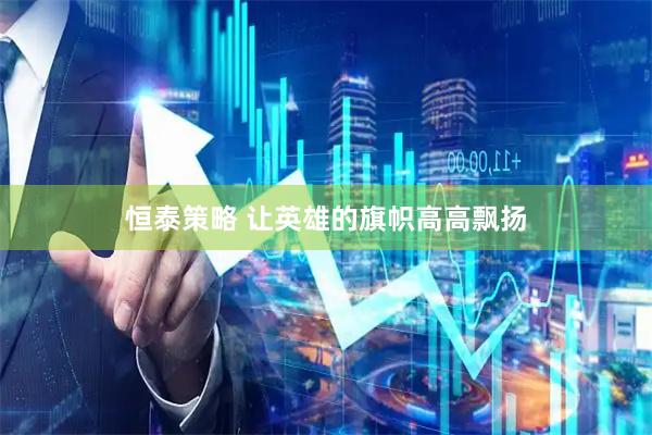恒泰策略 让英雄的旗帜高高飘扬