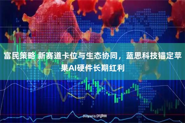 富民策略 新赛道卡位与生态协同，蓝思科技锚定苹果AI硬件长期红利
