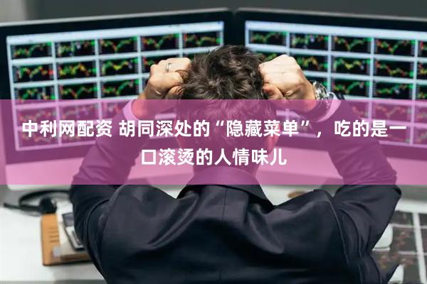 中利网配资 胡同深处的“隐藏菜单”,吃的是一口滚烫的人情味儿